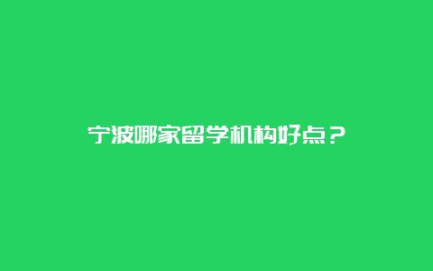 宁波哪家留学机构好点？