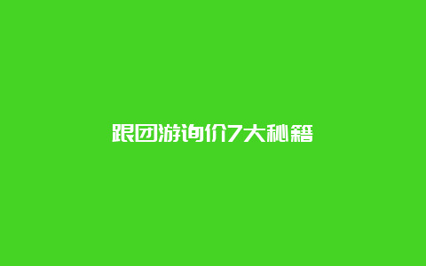 跟团游询价7大秘籍