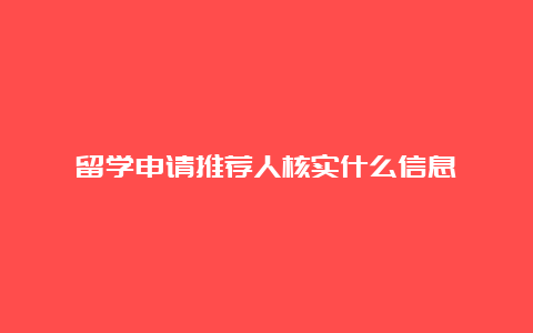 留学申请推荐人核实什么信息