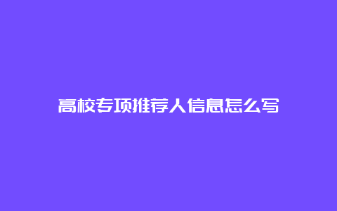 高校专项推荐人信息怎么写