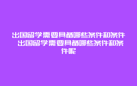 出国留学需要具备哪些条件和条件 出国留学需要具备哪些条件和条件呢