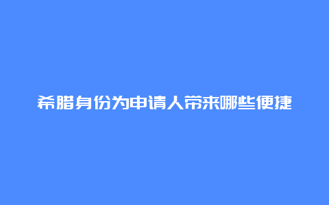 希腊身份为申请人带来哪些便捷