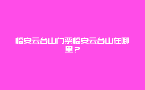 临安云台山门票临安云台山在哪里？