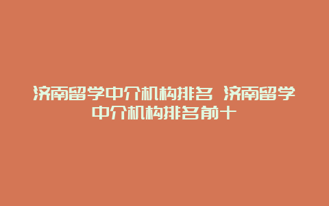 济南留学中介机构排名 济南留学中介机构排名前十