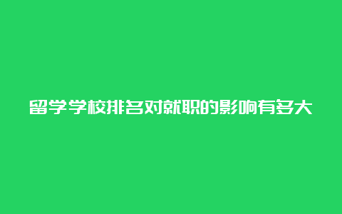 留学学校排名对就职的影响有多大