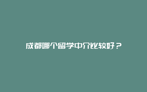 成都哪个留学中介比较好？