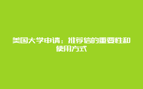 美国大学申请：推荐信的重要性和使用方式