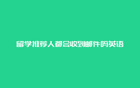 留学推荐人都会收到邮件吗英语