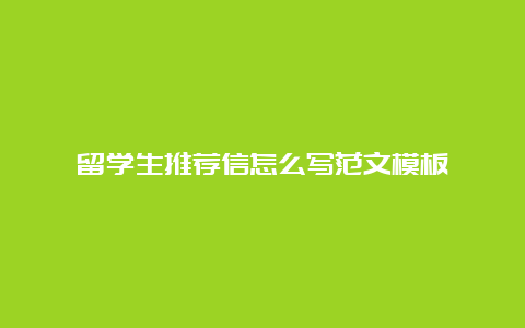 留学生推荐信怎么写范文模板