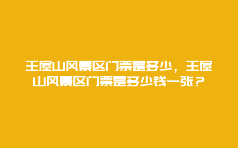 王屋山风景区门票是多少，王屋山风景区门票是多少钱一张？