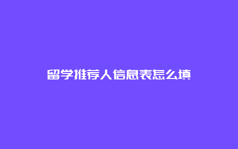 留学推荐人信息表怎么填