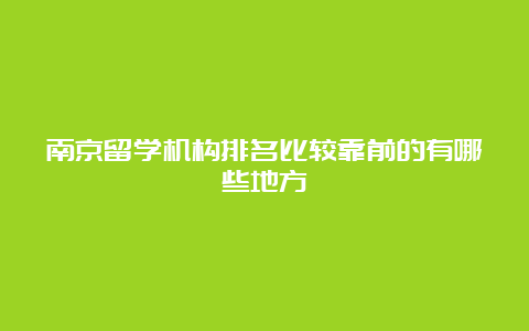 南京留学机构排名比较靠前的有哪些地方