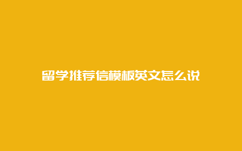 留学推荐信模板英文怎么说