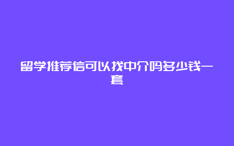 留学推荐信可以找中介吗多少钱一套