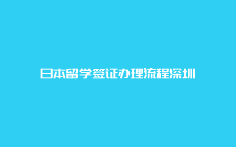 日本留学签证办理流程深圳