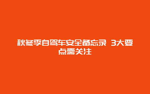 秋冬季自驾车安全备忘录 3大要点需关注