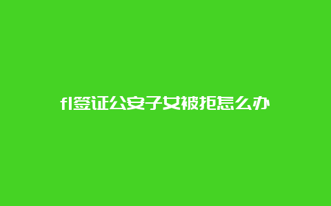 f1签证公安子女被拒怎么办