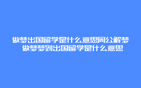 做梦出国留学是什么意思周公解梦 做梦梦到出国留学是什么意思