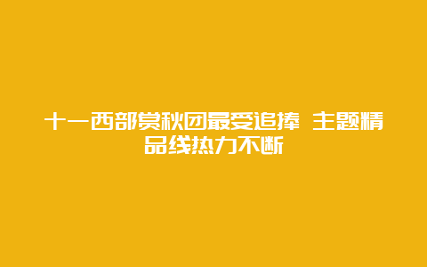 十一西部赏秋团最受追捧 主题精品线热力不断