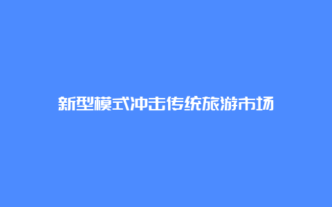 新型模式冲击传统旅游市场