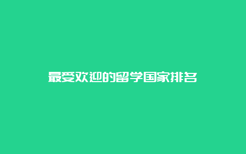 最受欢迎的留学国家排名