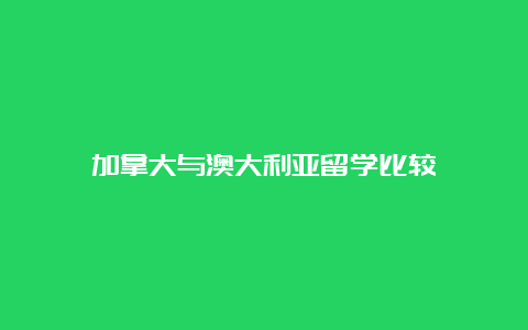 加拿大与澳大利亚留学比较