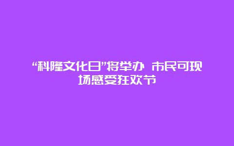 “科隆文化日”将举办 市民可现场感受狂欢节