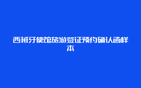 西班牙使馆旅游签证预约确认函样本