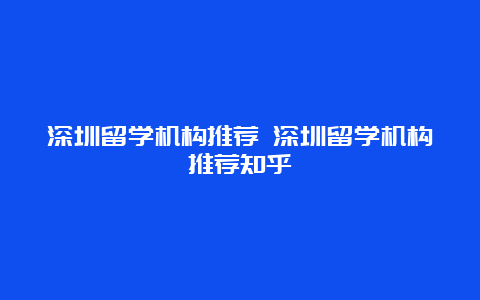 深圳留学机构推荐 深圳留学机构推荐知乎