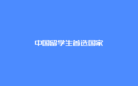 中国留学生首选国家