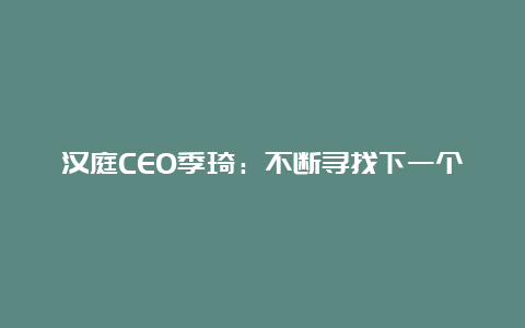 汉庭CEO季琦：不断寻找下一个