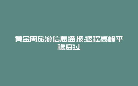 黄金周旅游信息通报:返程高峰平稳度过