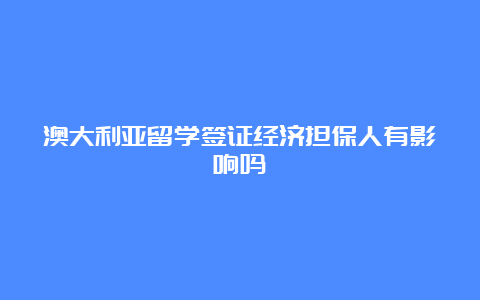 澳大利亚留学签证经济担保人有影响吗