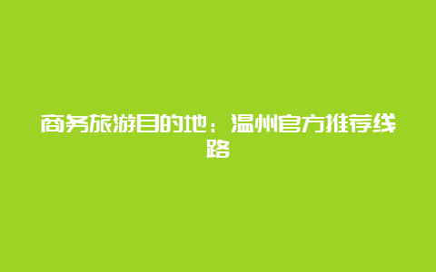 商务旅游目的地：温州官方推荐线路