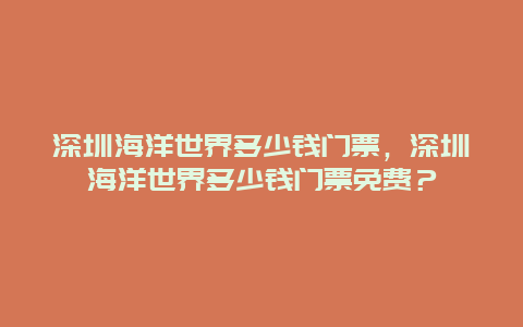 深圳海洋世界多少钱门票，深圳海洋世界多少钱门票免费？