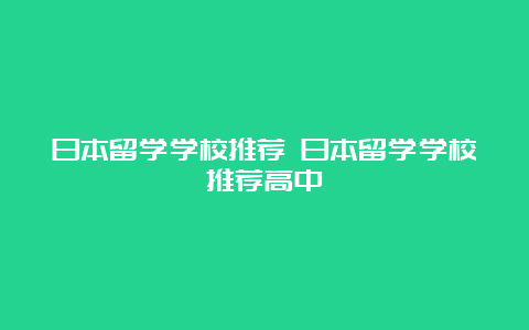 日本留学学校推荐 日本留学学校推荐高中