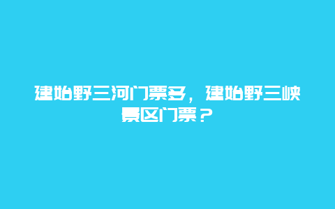 建始野三河门票多，建始野三峡景区门票？