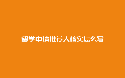 留学申请推荐人核实怎么写