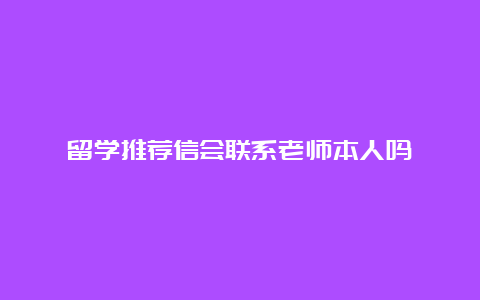 留学推荐信会联系老师本人吗