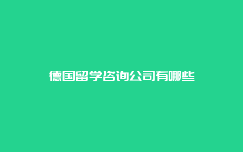 德国留学咨询公司有哪些