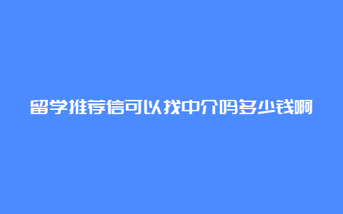 留学推荐信可以找中介吗多少钱啊