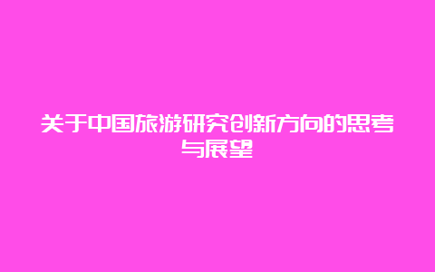 关于中国旅游研究创新方向的思考与展望