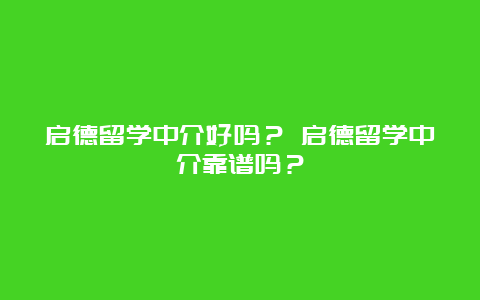 启德留学中介好吗？ 启德留学中介靠谱吗？