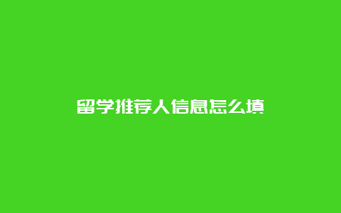 留学推荐人信息怎么填