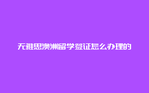 无雅思澳洲留学签证怎么办理的