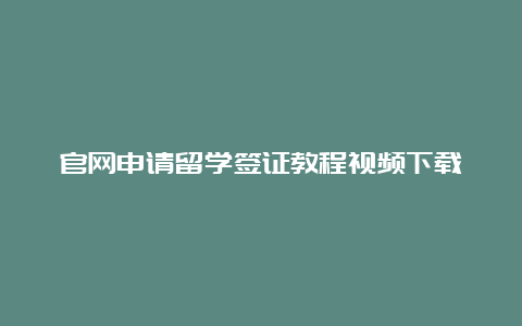 官网申请留学签证教程视频下载