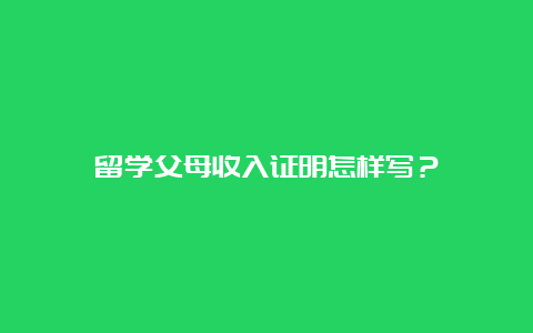 留学父母收入证明怎样写？