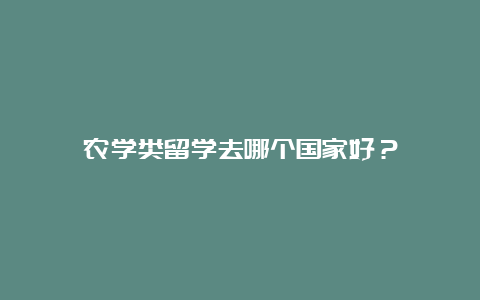 农学类留学去哪个国家好？