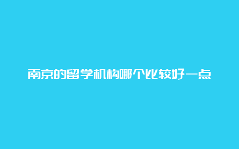 南京的留学机构哪个比较好一点