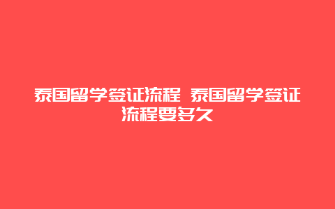 泰国留学签证流程 泰国留学签证流程要多久